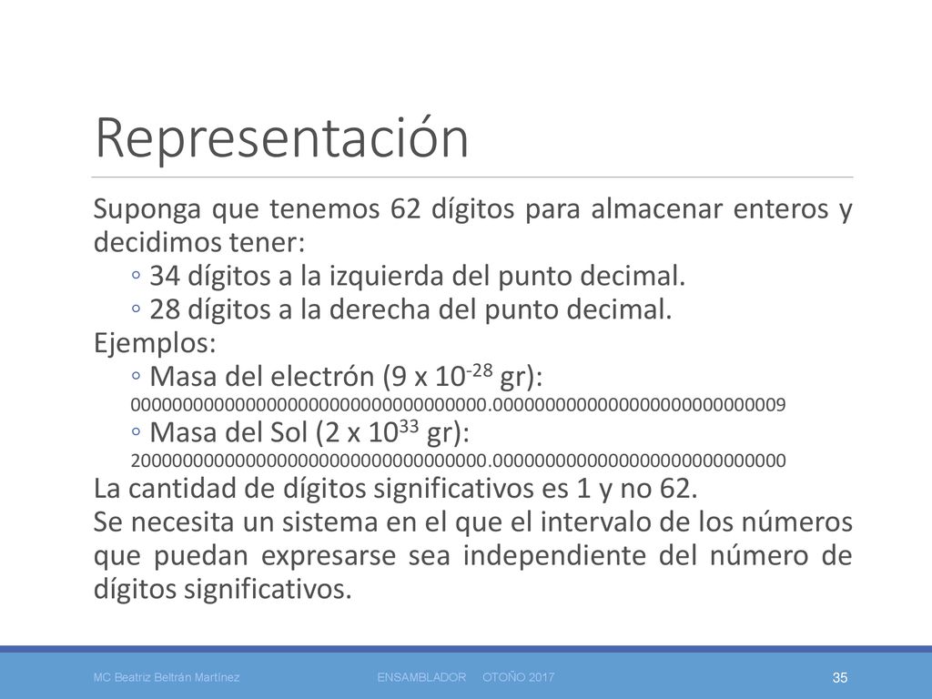 Representación Suponga que tenemos 62 dígitos para almacenar enteros y decidimos tener: 34 dígitos a la izquierda del punto decimal.
