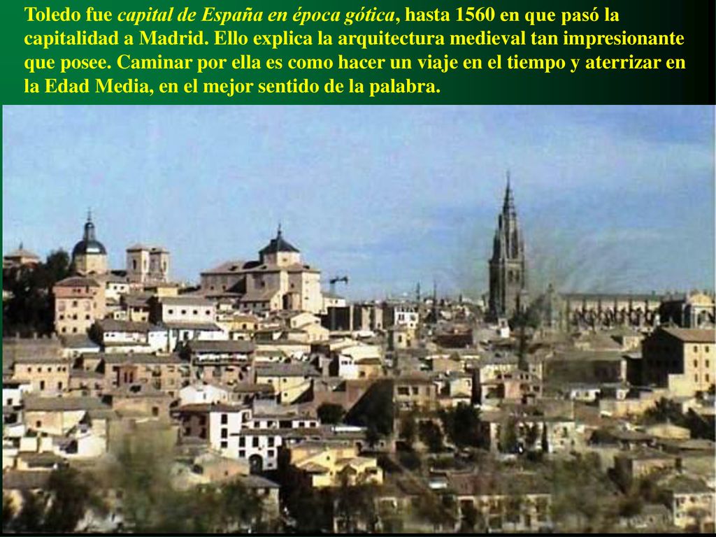 Toledo fue capital de España en época gótica, hasta 1560 en que pasó la capitalidad a Madrid.