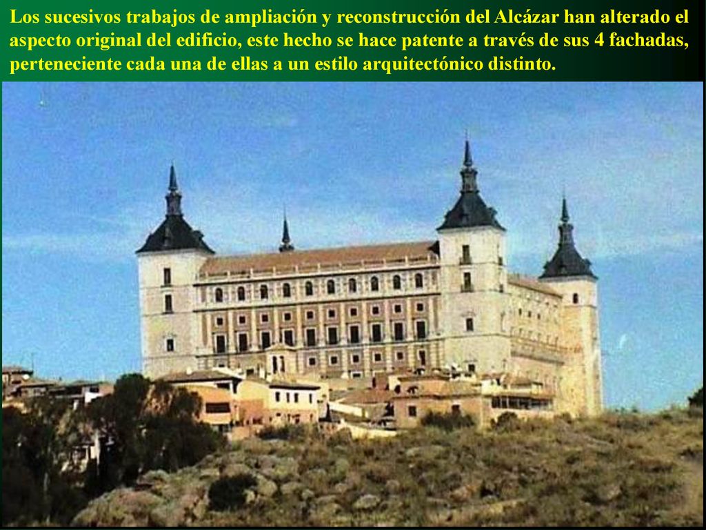 Los sucesivos trabajos de ampliación y reconstrucción del Alcázar han alterado el aspecto original del edificio, este hecho se hace patente a través de sus 4 fachadas, perteneciente cada una de ellas a un estilo arquitectónico distinto.