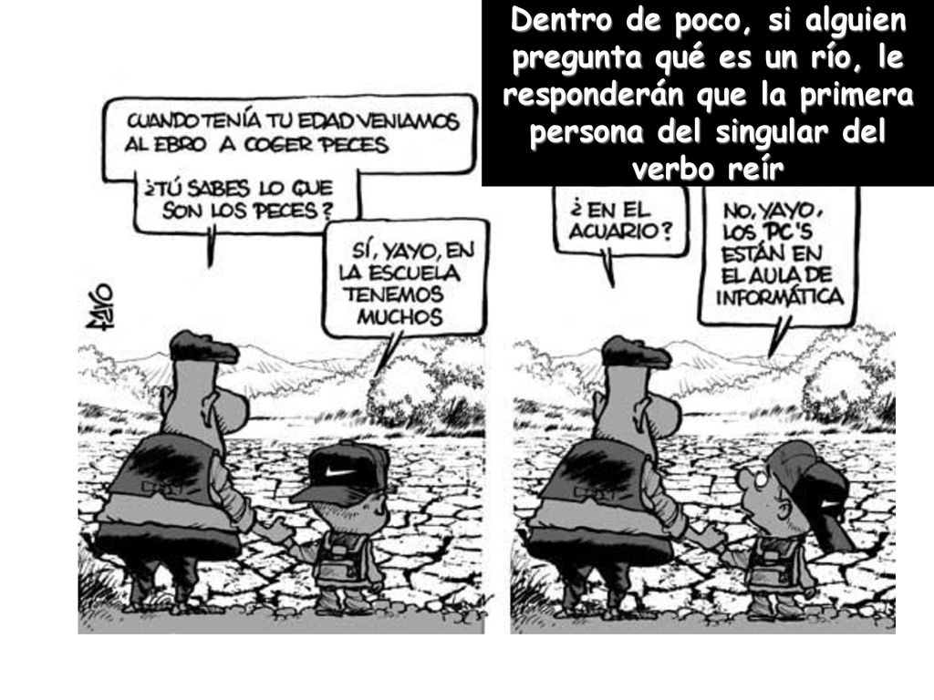 Dentro de poco, si alguien pregunta qué es un río, le responderán que la primera persona del singular del verbo reír