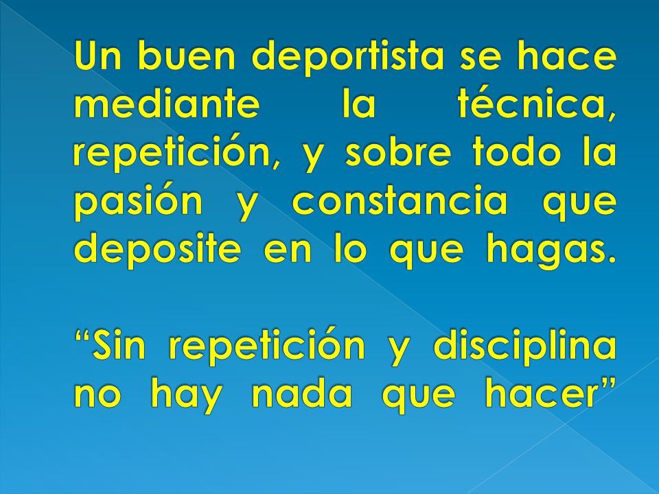 Un buen deportista se hace mediante la técnica, repetición, y sobre todo la pasión y constancia que deposite en lo que hagas.