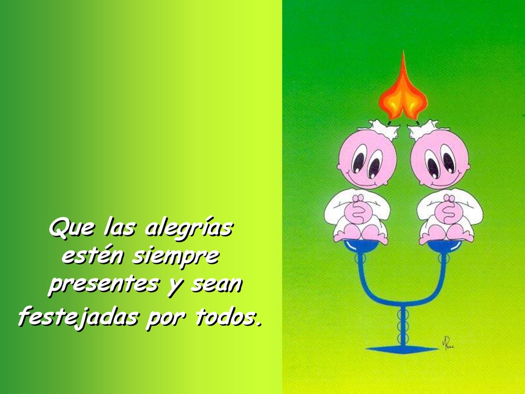 Que las alegrías estén siempre presentes y sean festejadas por todos.