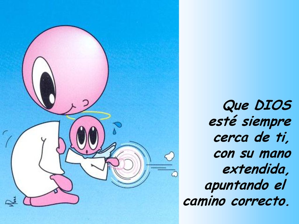 Que DIOS esté siempre cerca de ti, con su mano extendida, apuntando el camino correcto.