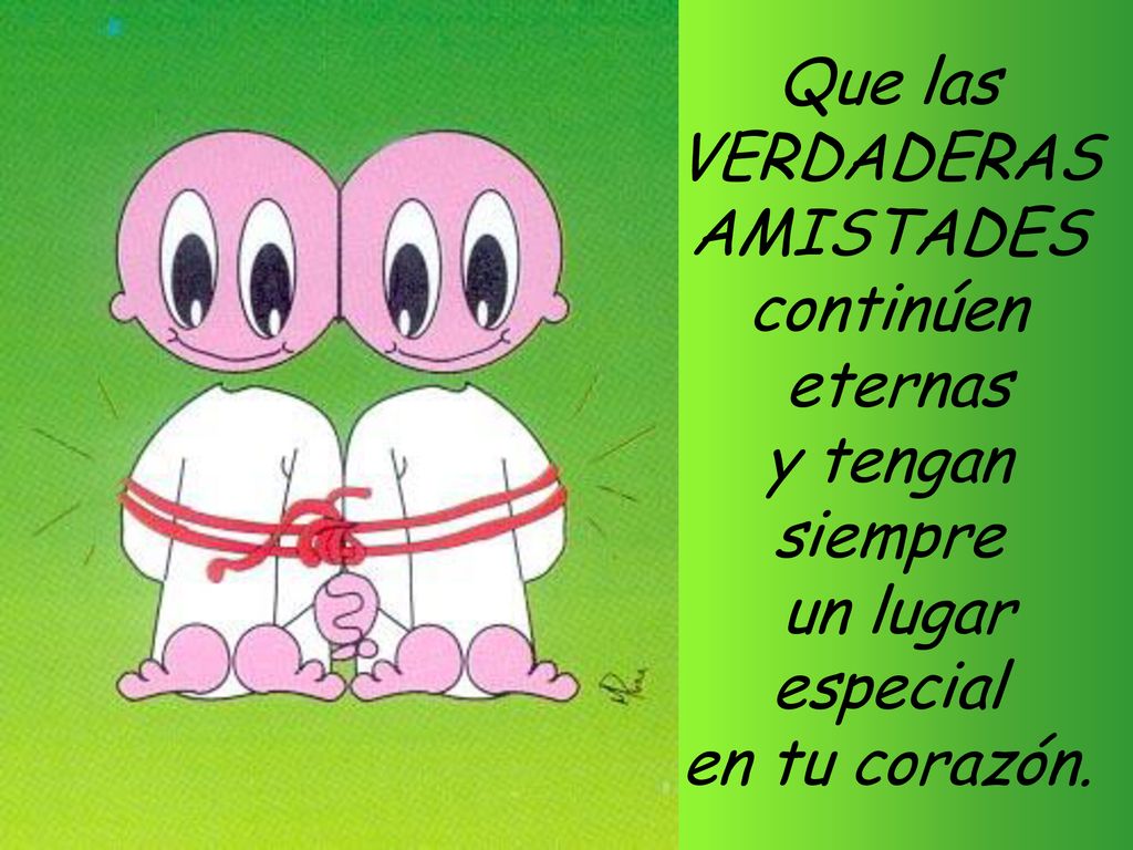 Que las VERDADERAS AMISTADES continúen eternas y tengan siempre un lugar especial en tu corazón.