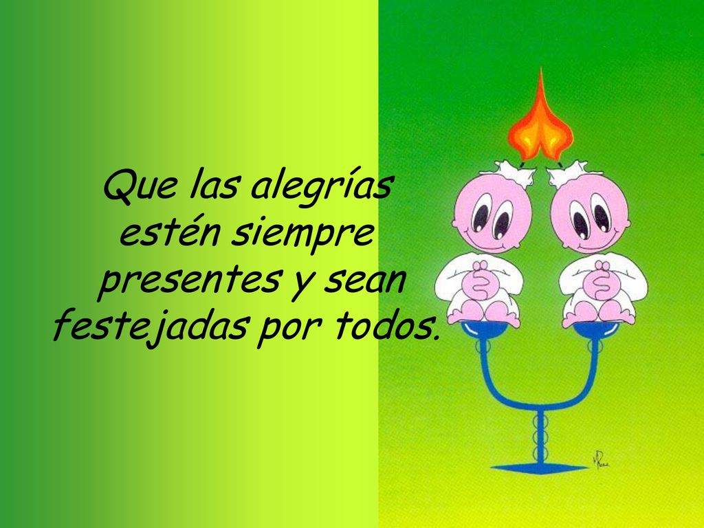 Que las alegrías estén siempre presentes y sean festejadas por todos.
