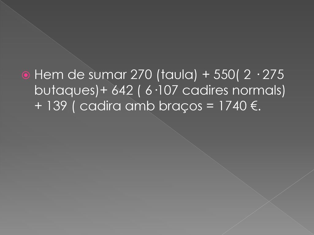 Hem de sumar 270 (taula) + 550( 2 · 275 butaques)+ 642 ( 6·107 cadires normals) ( cadira amb braços = 1740 €.