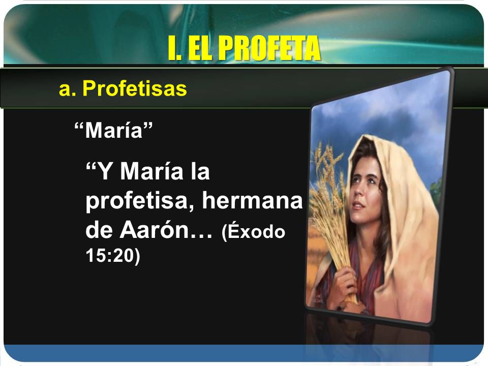 I. EL PROFETA Y María la profetisa, hermana de Aarón… (Éxodo 15:20)