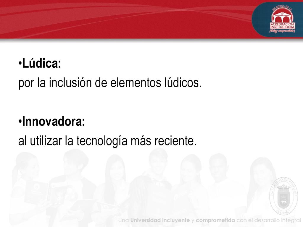 Lúdica: por la inclusión de elementos lúdicos. Innovadora: al utilizar la tecnología más reciente.