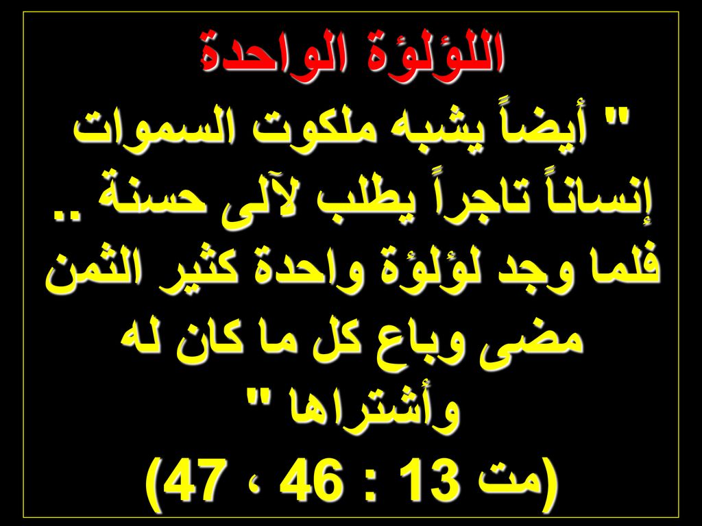 اللؤلؤة الواحدة أيضاً يشبه ملكوت السموات إنساناً تاجراً يطلب لآلى حسنة .. فلما وجد لؤلؤة واحدة كثير الثمن.