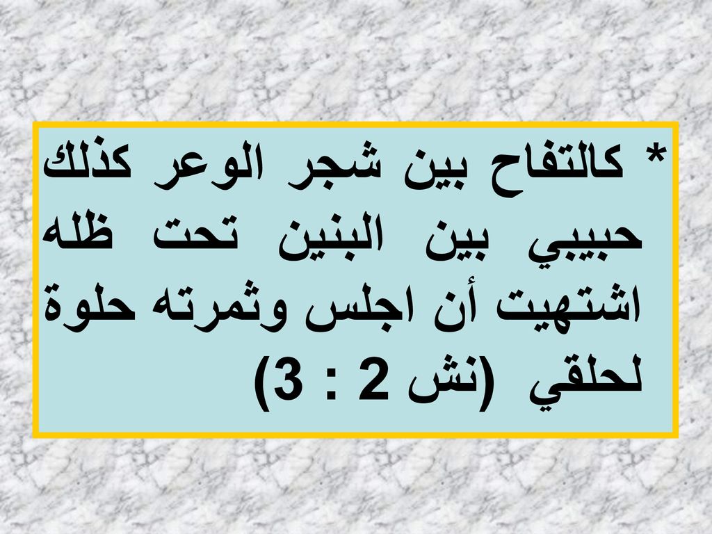 * كالتفاح بين شجر الوعر كذلك حبيبي بين البنين تحت ظله اشتهيت أن اجلس وثمرته حلوة لحلقي (نش 2 : 3)