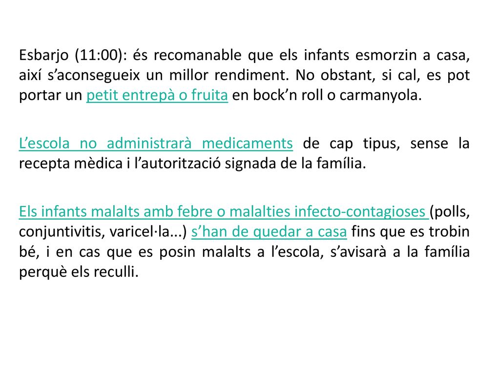 Esbarjo (11:00): és recomanable que els infants esmorzin a casa, així s’aconsegueix un millor rendiment. No obstant, si cal, es pot portar un petit entrepà o fruita en bock’n roll o carmanyola.