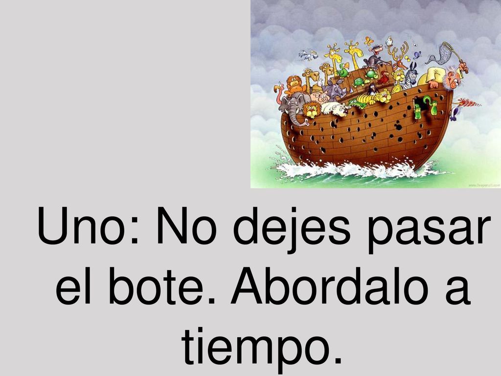 Uno: No dejes pasar el bote. Abordalo a tiempo.