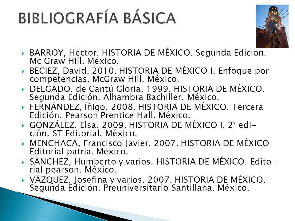BIBLIOGRAFÍA BÁSICA BARROY, Héctor. HISTORIA DE MÉXICO. Segunda Edición. Mc Graw Hill. México.