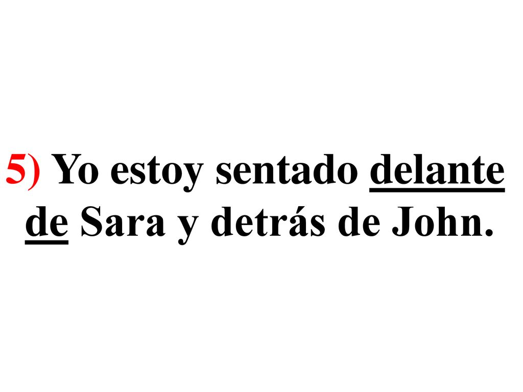 5) Yo estoy sentado delante de Sara y detrás de John.