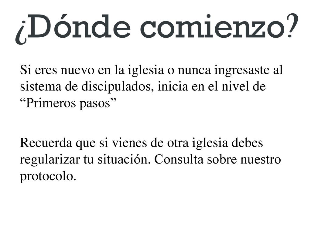 Si eres nuevo en la iglesia o nunca ingresaste al sistema de discipulados, inicia en el nivel de Primeros pasos Recuerda que si vienes de otra iglesia debes regularizar tu situación.