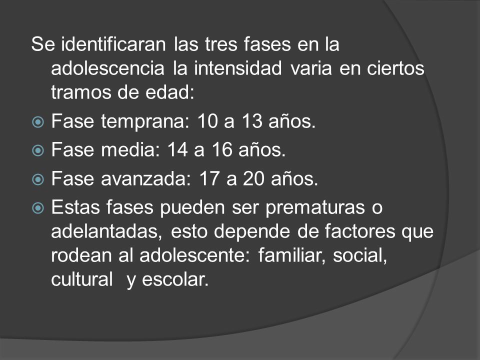 Se identificaran las tres fases en la adolescencia la intensidad varia en ciertos tramos de edad: