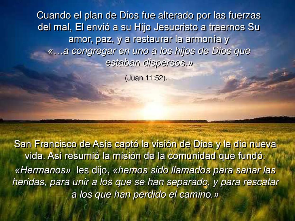 Cuando el plan de Dios fue alterado por las fuerzas del mal, El envió a su Hijo Jesucristo a traernos Su amor, paz, y a restaurar la armonía y «…a congregar en uno a los hijos de Dios que estaban dispersos.»