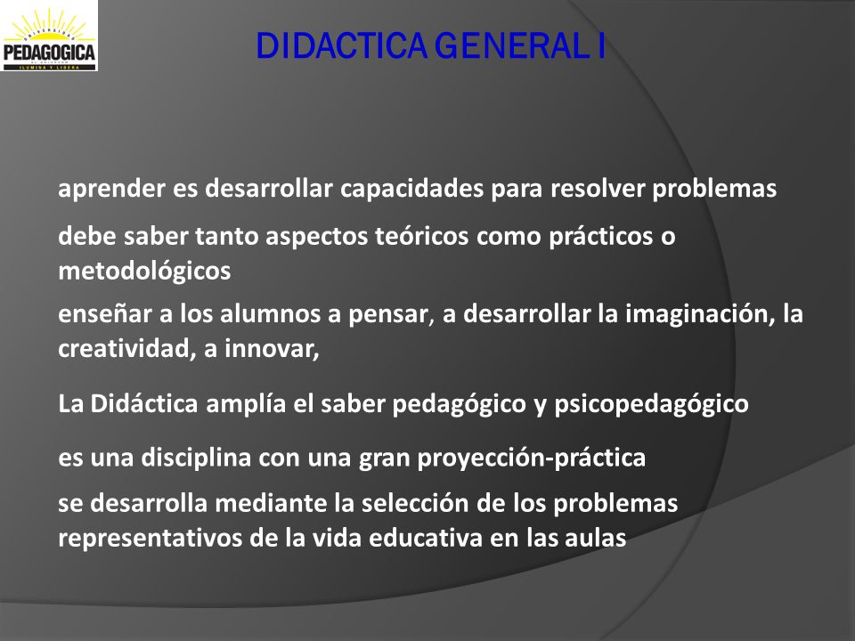 Didactica General I DIDACTICA GENERAL I. aprender es desarrollar capacidades para resolver problemas.