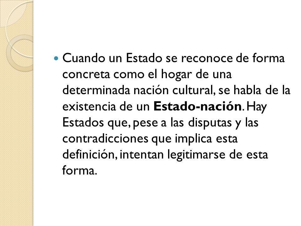 Cuando un Estado se reconoce de forma concreta como el hogar de una determinada nación cultural, se habla de la existencia de un Estado-nación.