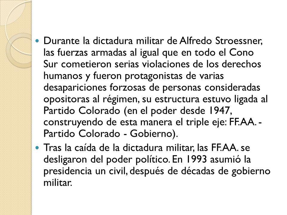 Durante la dictadura militar de Alfredo Stroessner, las fuerzas armadas al igual que en todo el Cono Sur cometieron serias violaciones de los derechos humanos y fueron protagonistas de varias desapariciones forzosas de personas consideradas opositoras al régimen, su estructura estuvo ligada al Partido Colorado (en el poder desde 1947, construyendo de esta manera el triple eje: FF.AA. - Partido Colorado - Gobierno).