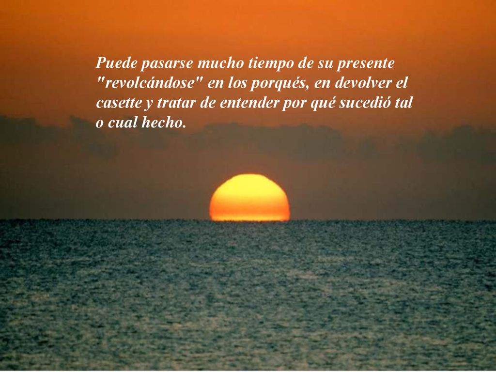 Puede pasarse mucho tiempo de su presente revolcándose en los porqués, en devolver el casette y tratar de entender por qué sucedió tal o cual hecho.