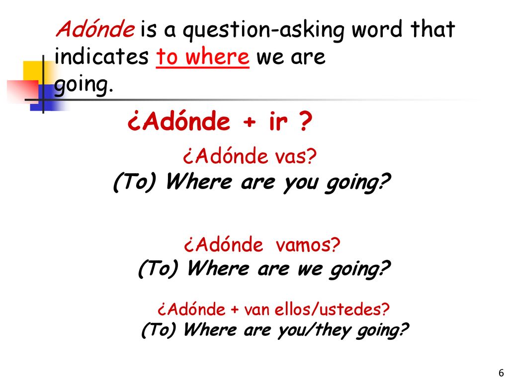 Adónde is a question-asking word that indicates to where we are