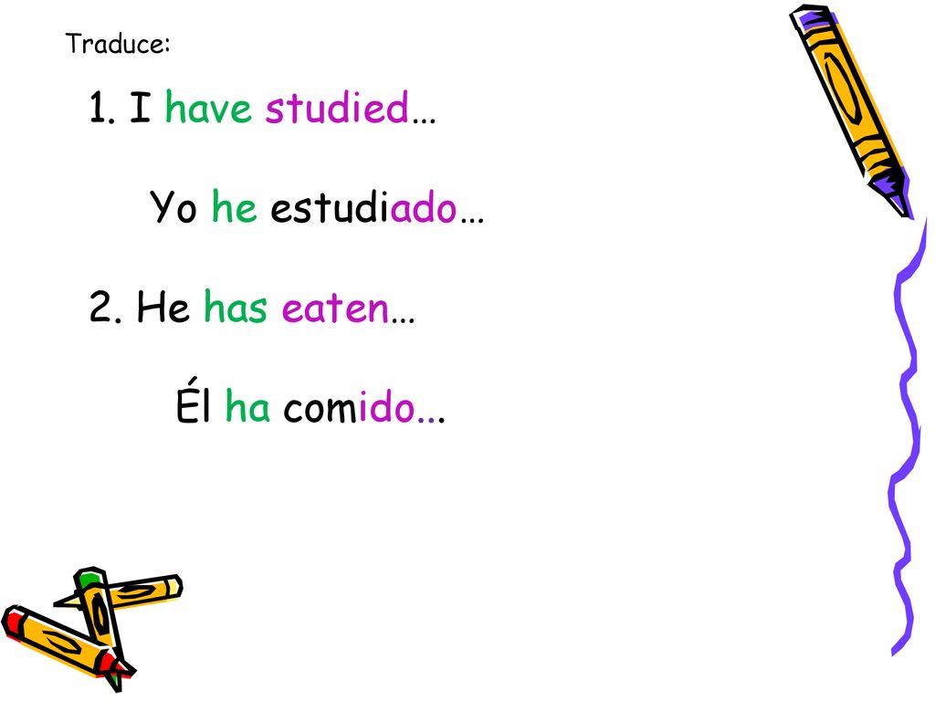 1. I have studied… Yo he estudiado… 2. He has eaten… Él ha comido...