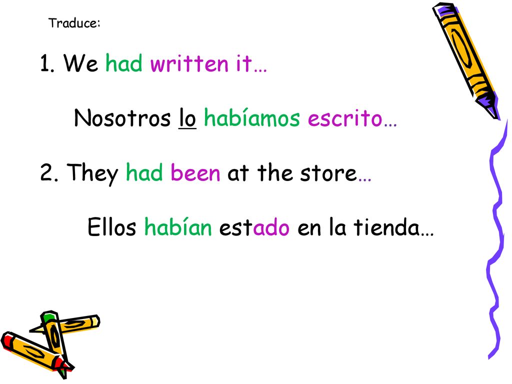 Nosotros lo habíamos escrito… 2. They had been at the store…
