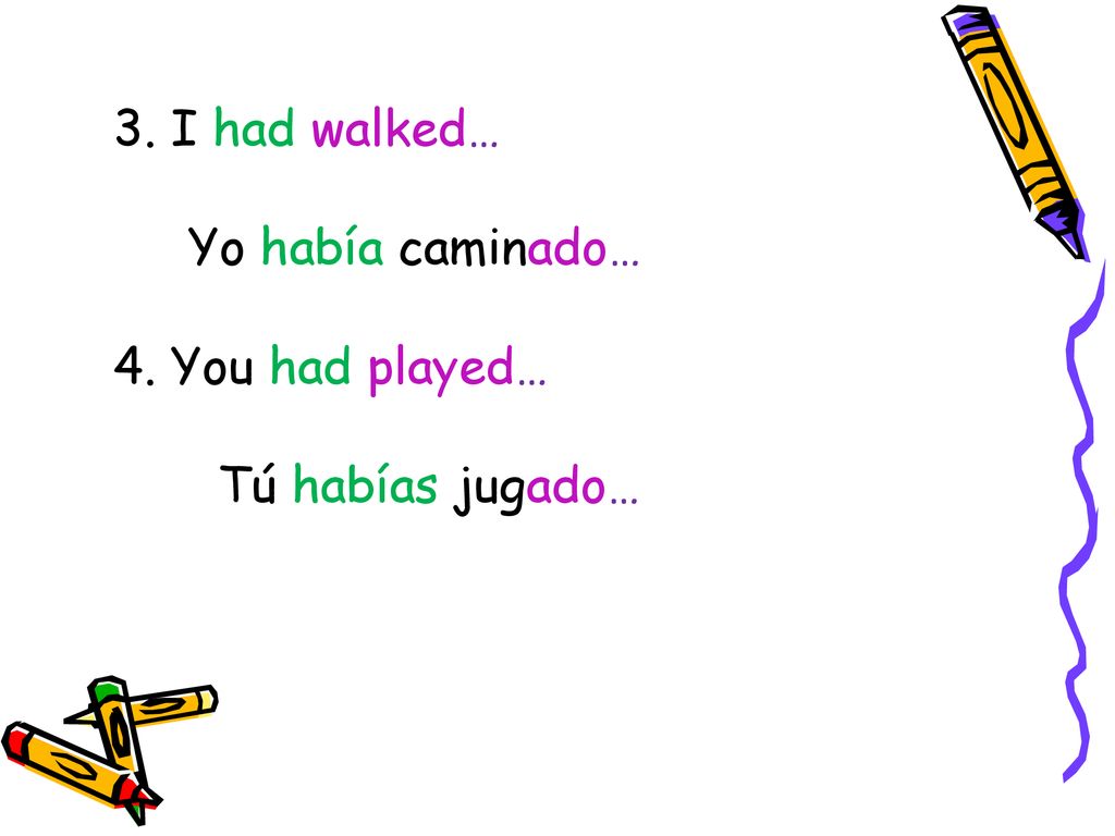 3. I had walked… Yo había caminado… 4. You had played… Tú habías jugado…