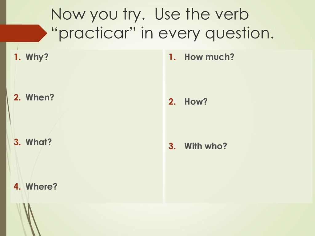 Now you try. Use the verb practicar in every question.