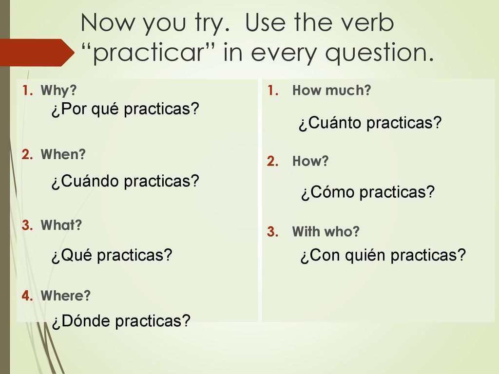 Now you try. Use the verb practicar in every question.