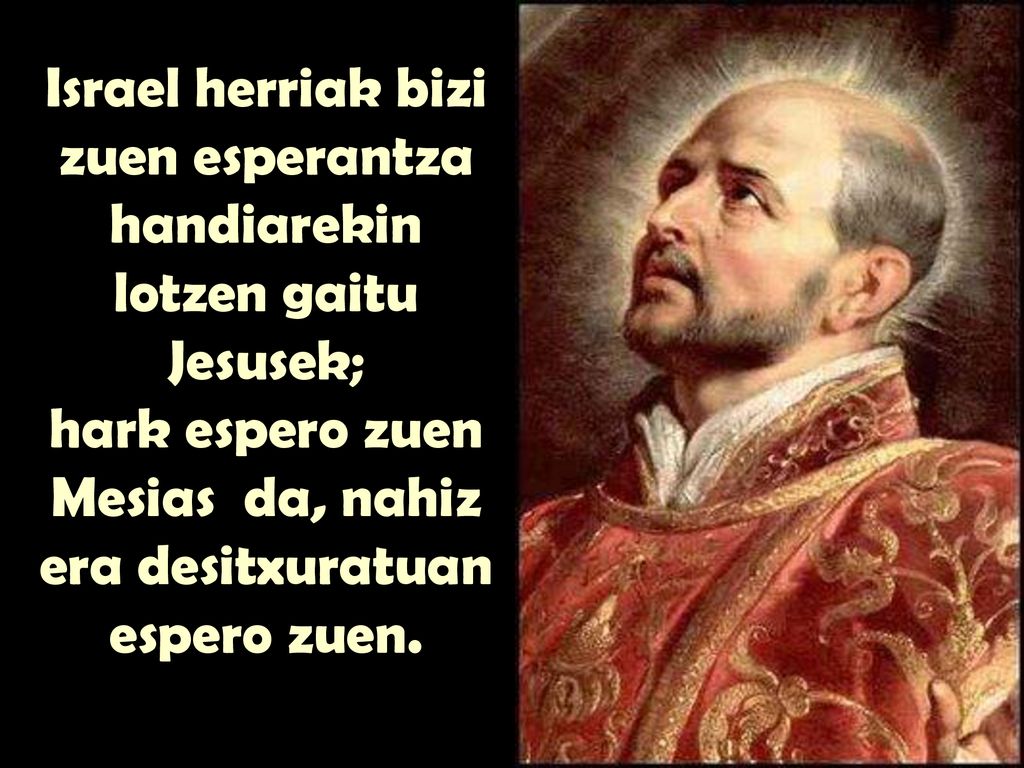 Israel herriak bizi zuen esperantza handiarekin lotzen gaitu Jesusek; hark espero zuen Mesias da, nahiz era desitxuratuan espero zuen.