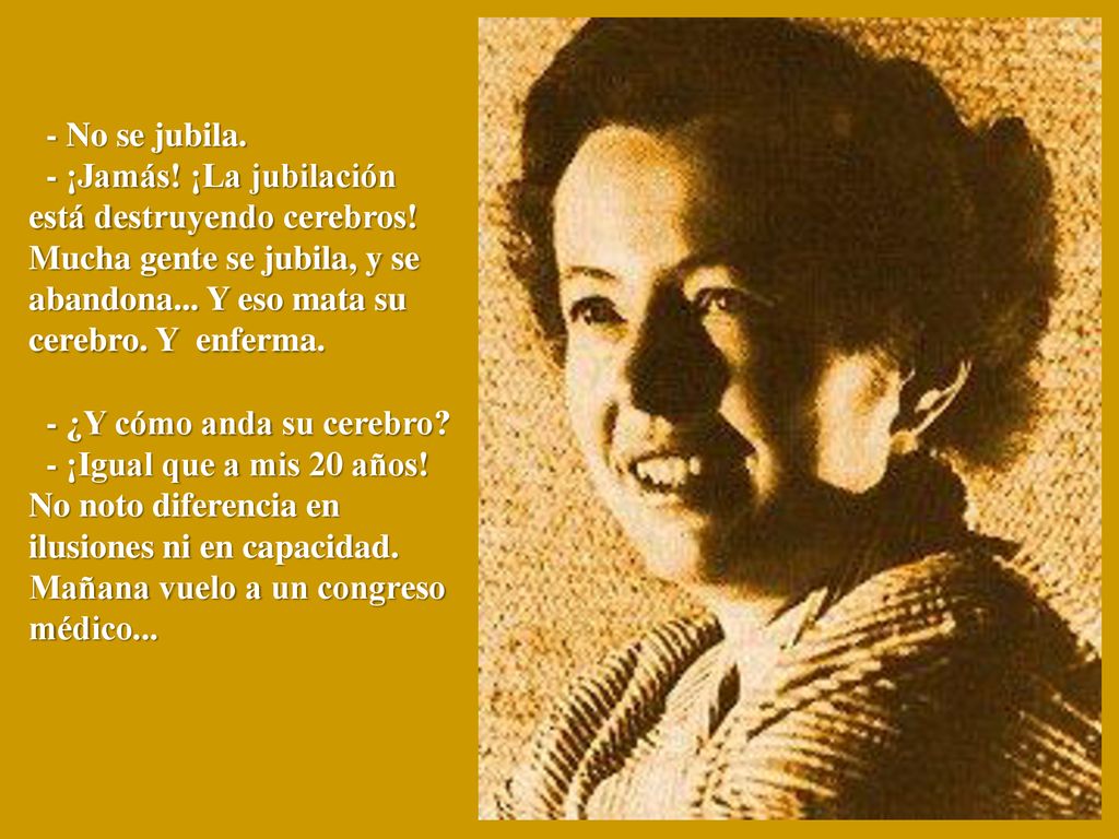 - No se jubila. - ¡Jamás. ¡La jubilación está destruyendo cerebros