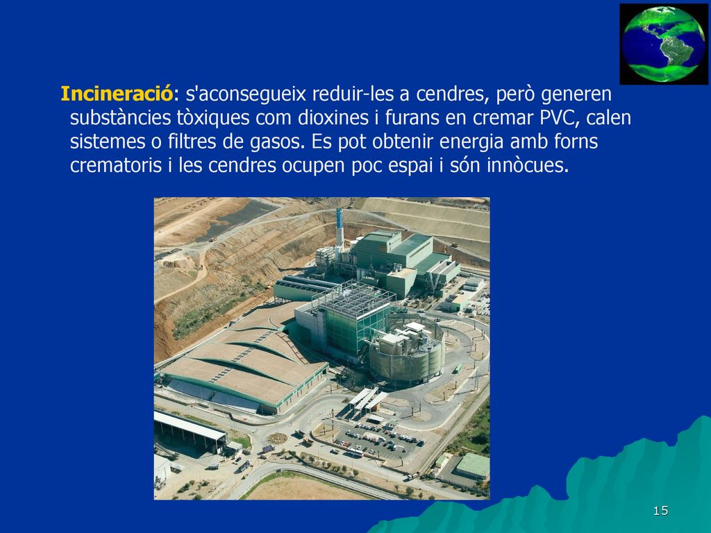 Incineració: s aconsegueix reduir-les a cendres, però generen substàncies tòxiques com dioxines i furans en cremar PVC, calen sistemes o filtres de gasos.