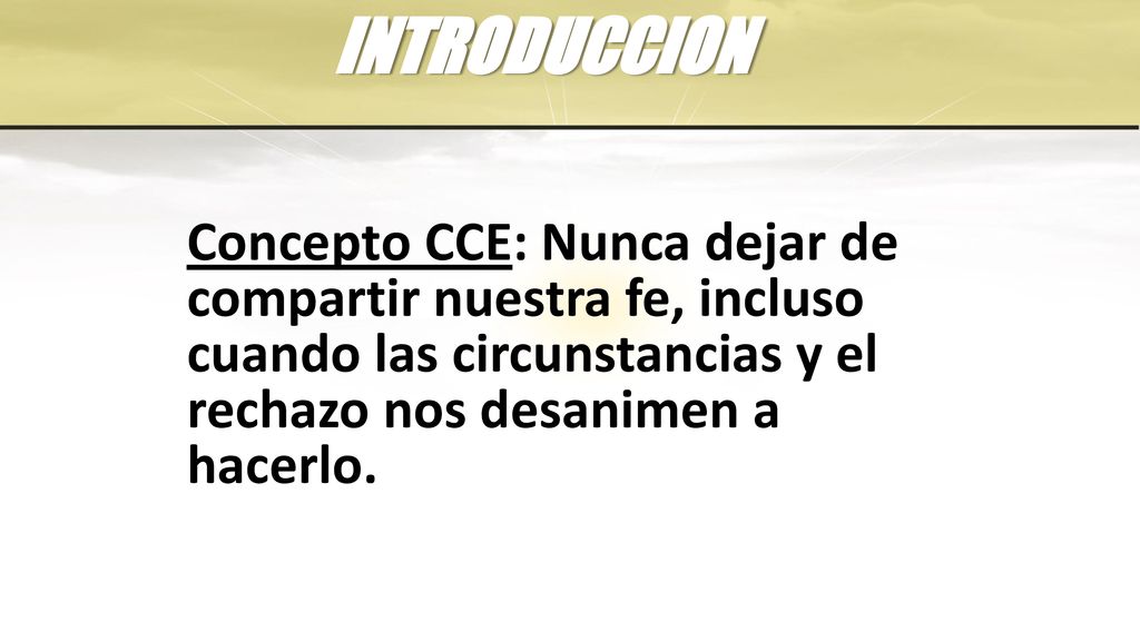 INTRODUCCION Concepto CCE: Nunca dejar de compartir nuestra fe, incluso cuando las circunstancias y el rechazo nos desanimen a hacerlo.
