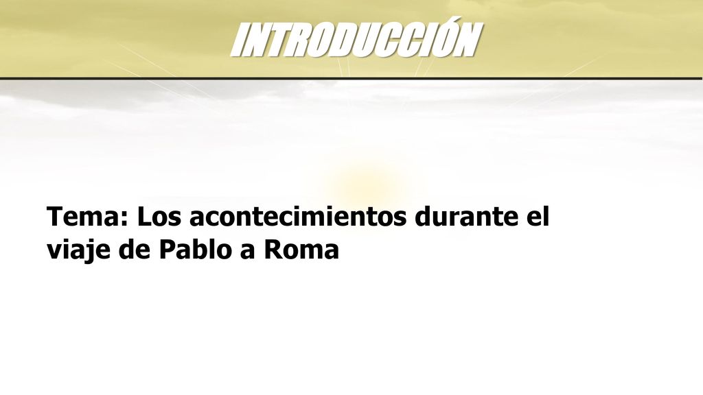 INTRODUCCIÓN Tema: Los acontecimientos durante el viaje de Pablo a Roma