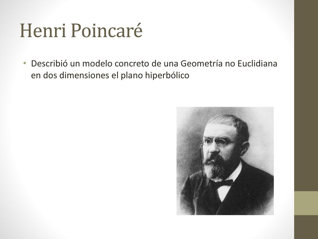 Henri Poincaré Describió un modelo concreto de una Geometría no Euclidiana en dos dimensiones el plano hiperbólico.
