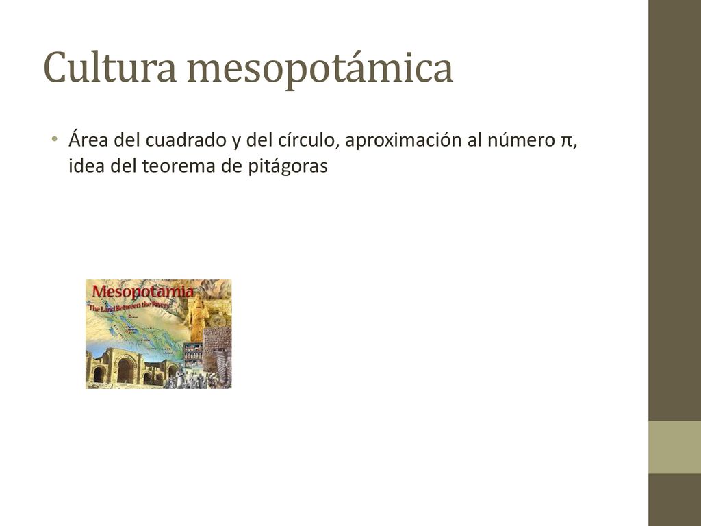 Cultura mesopotámica Área del cuadrado y del círculo, aproximación al número π, idea del teorema de pitágoras.