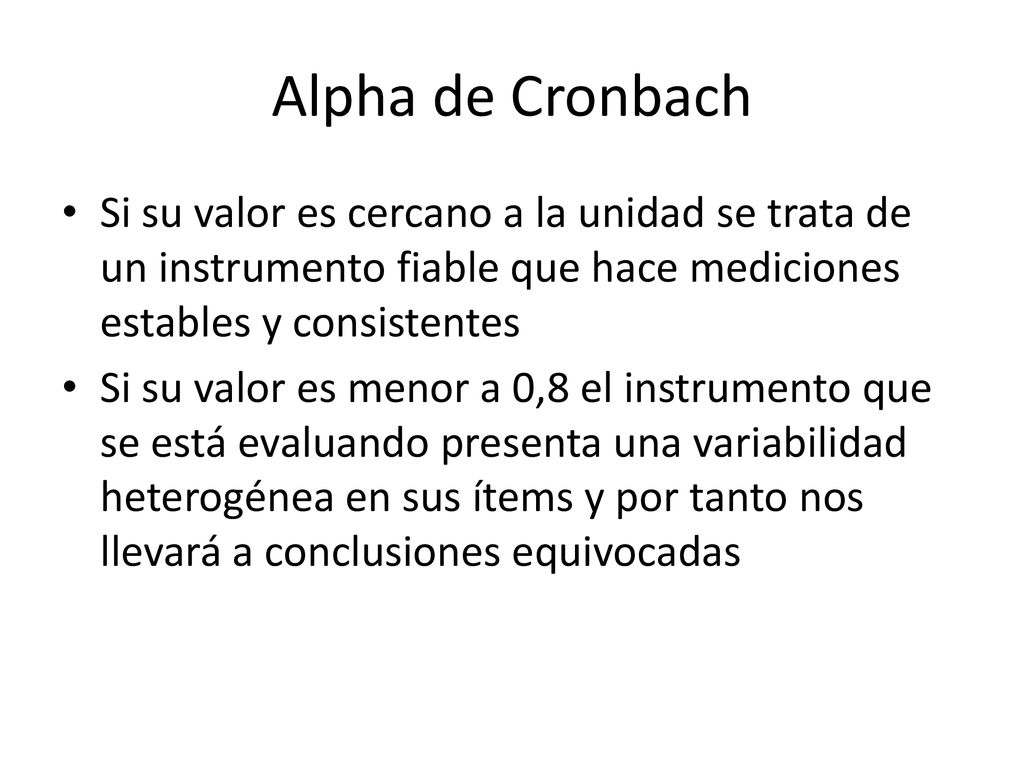 Alpha de Cronbach Si su valor es cercano a la unidad se trata de un instrumento fiable que hace mediciones estables y consistentes.