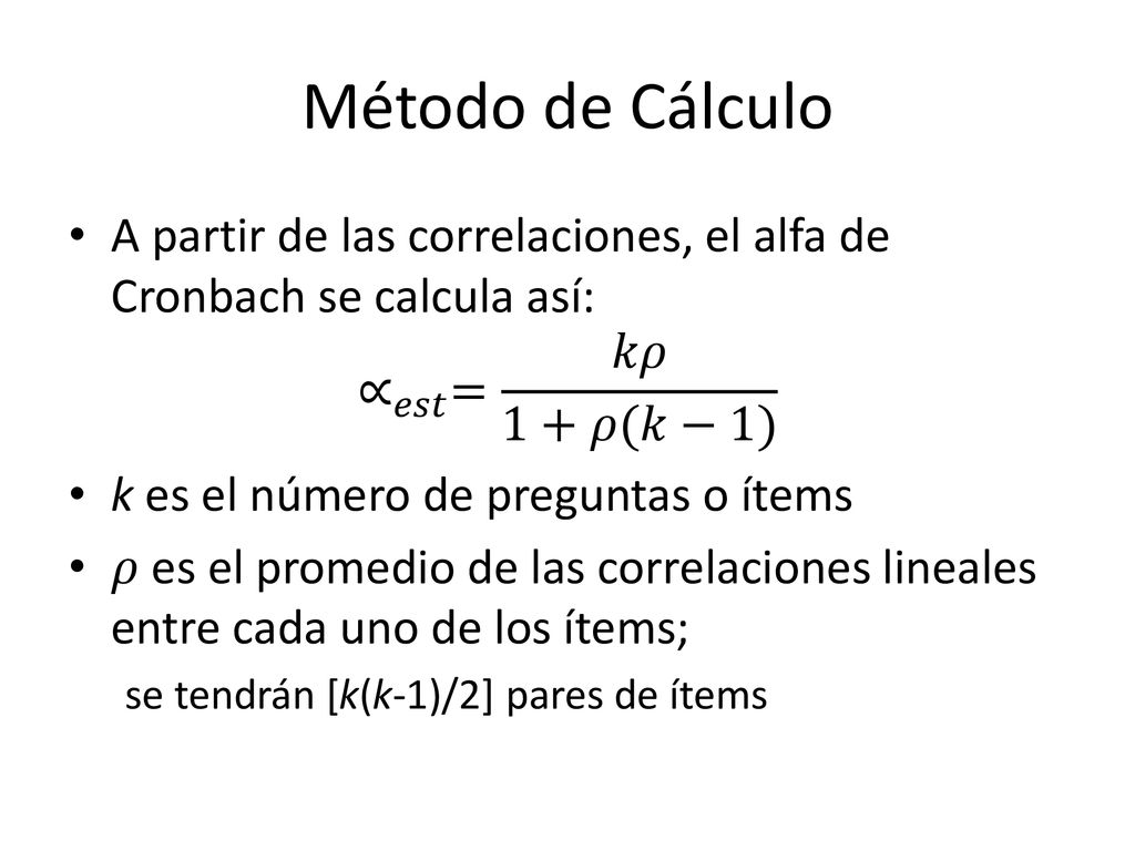 Método de Cálculo A partir de las correlaciones, el alfa de Cronbach se calcula así: ∝ 𝑒𝑠𝑡 = 𝑘𝜌 1+𝜌(𝑘−1)