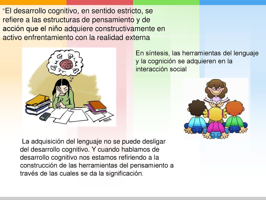 El desarrollo cognitivo, en sentido estricto, se refiere a las estructuras de pensamiento y de acción que el niño adquiere constructivamente en activo enfrentamiento con la realidad externa