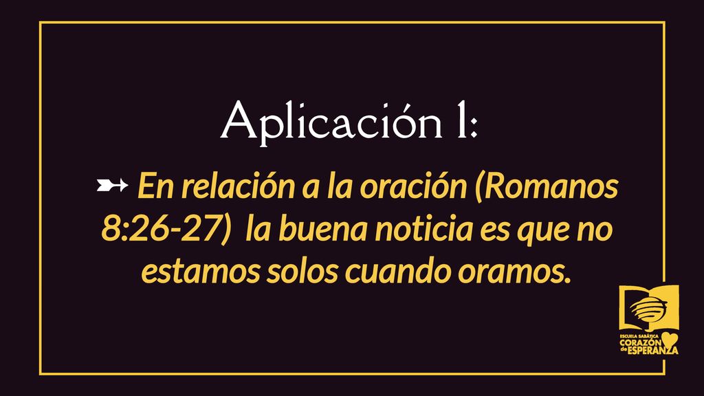 Aplicación 1: ➸ En relación a la oración (Romanos 8:26-27) la buena noticia es que no estamos solos cuando oramos.