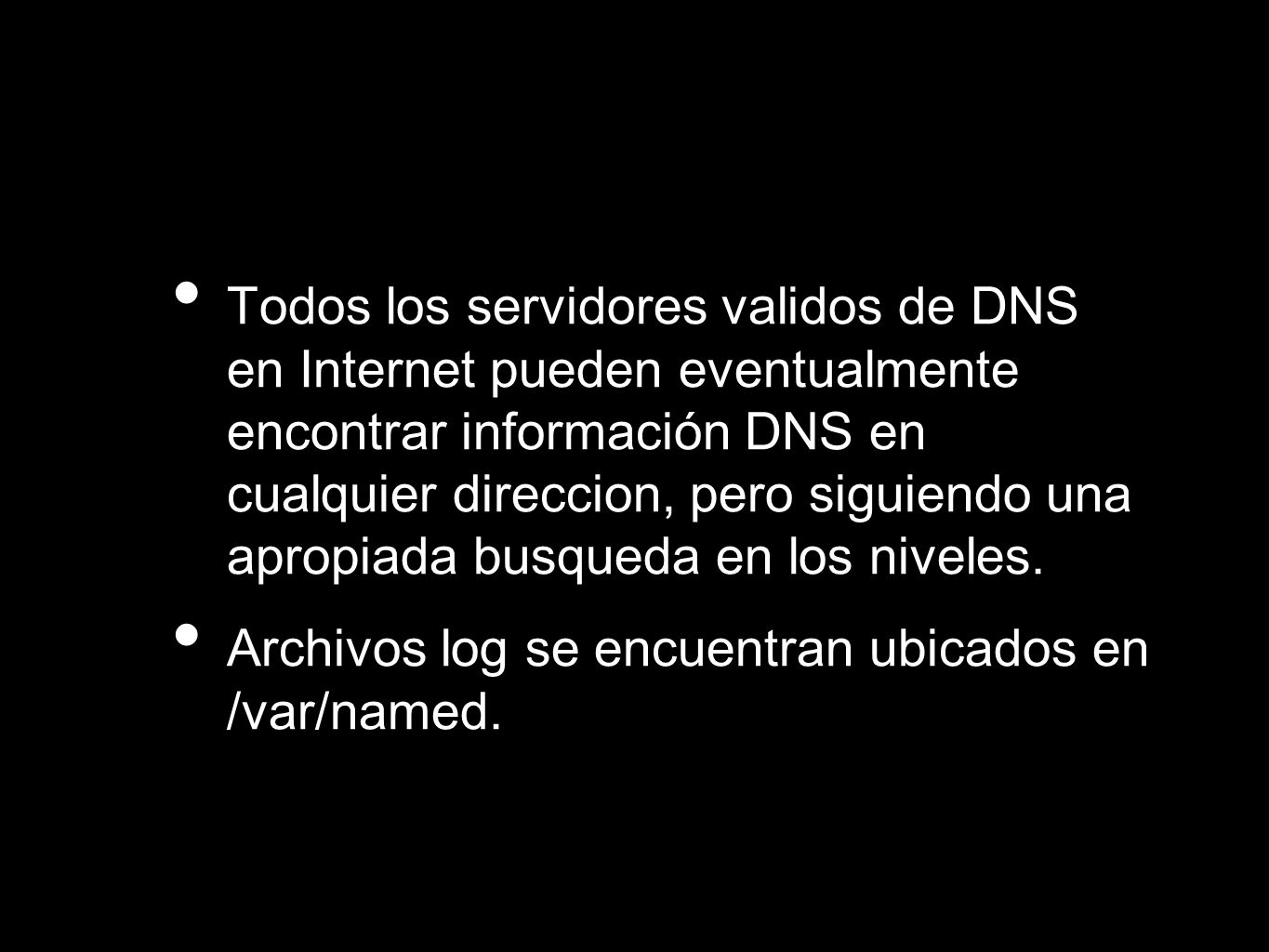 Todos los servidores validos de DNS en Internet pueden eventualmente encontrar información DNS en cualquier direccion, pero siguiendo una apropiada busqueda en los niveles.