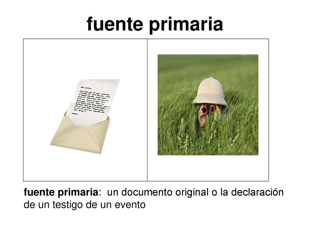 fuente primaria fuente primaria: un documento original o la declaración de un testigo de un evento.
