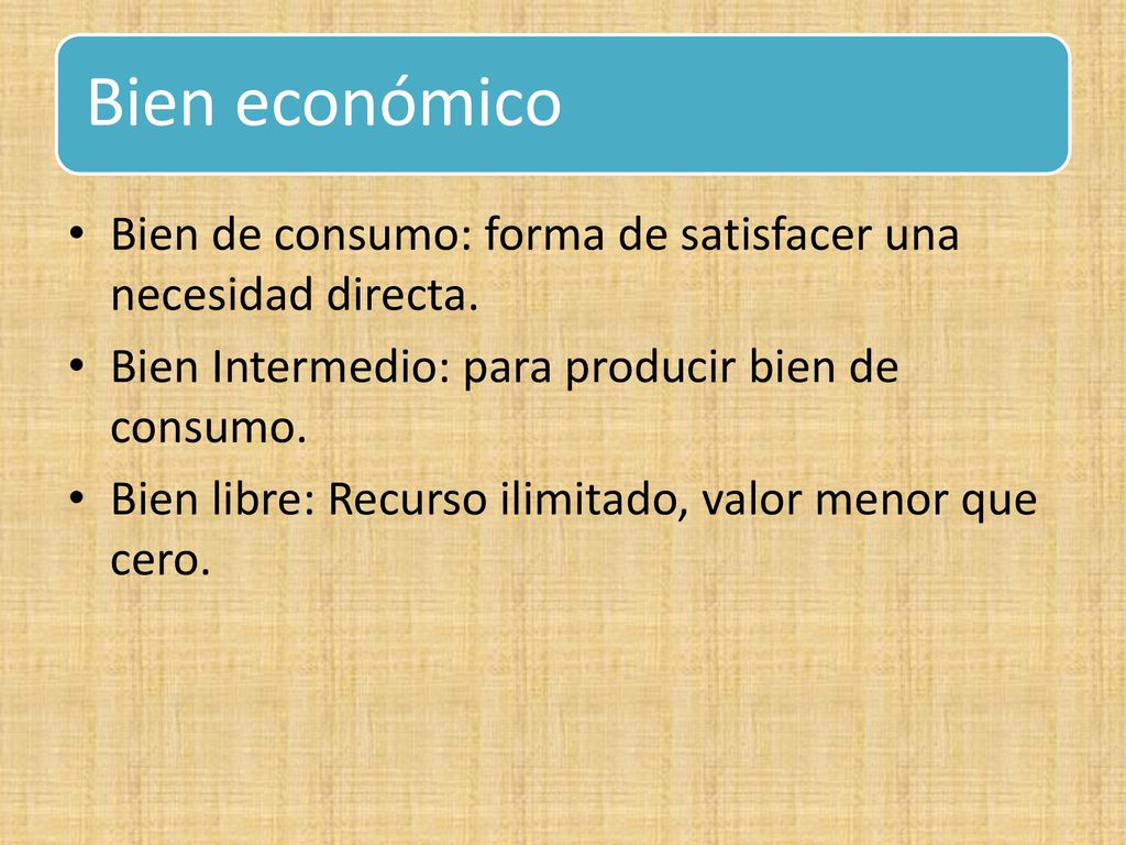 Bien económico Bien de consumo: forma de satisfacer una necesidad directa. Bien Intermedio: para producir bien de consumo.