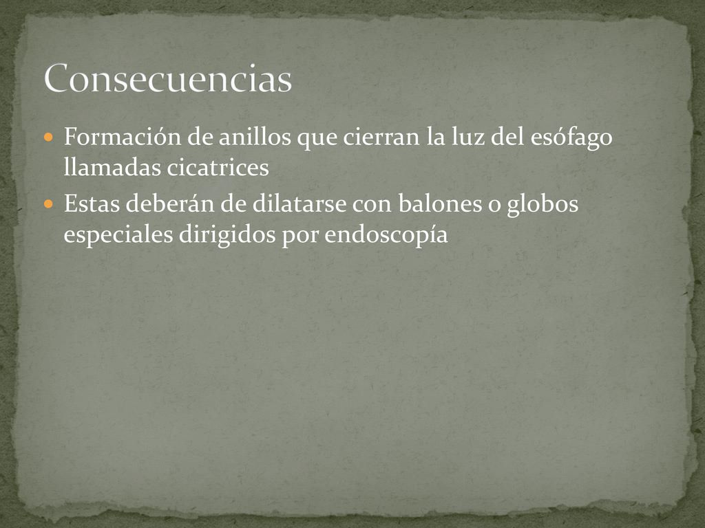 Consecuencias Formación de anillos que cierran la luz del esófago llamadas cicatrices.