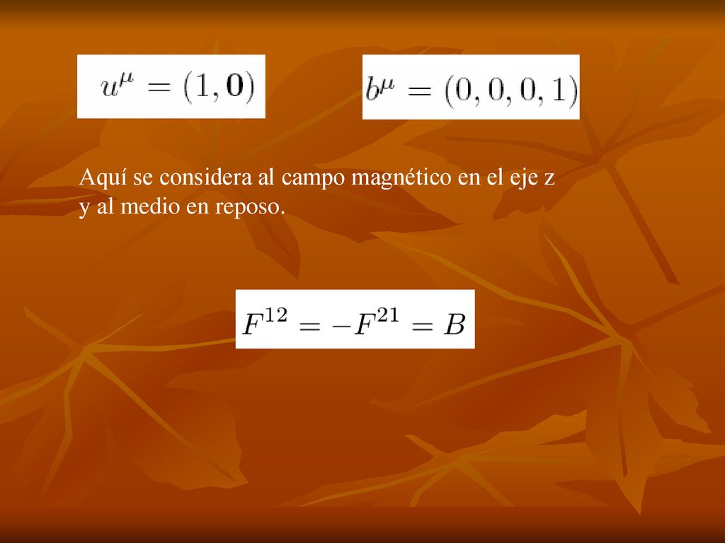 Aquí se considera al campo magnético en el eje z y al medio en reposo.