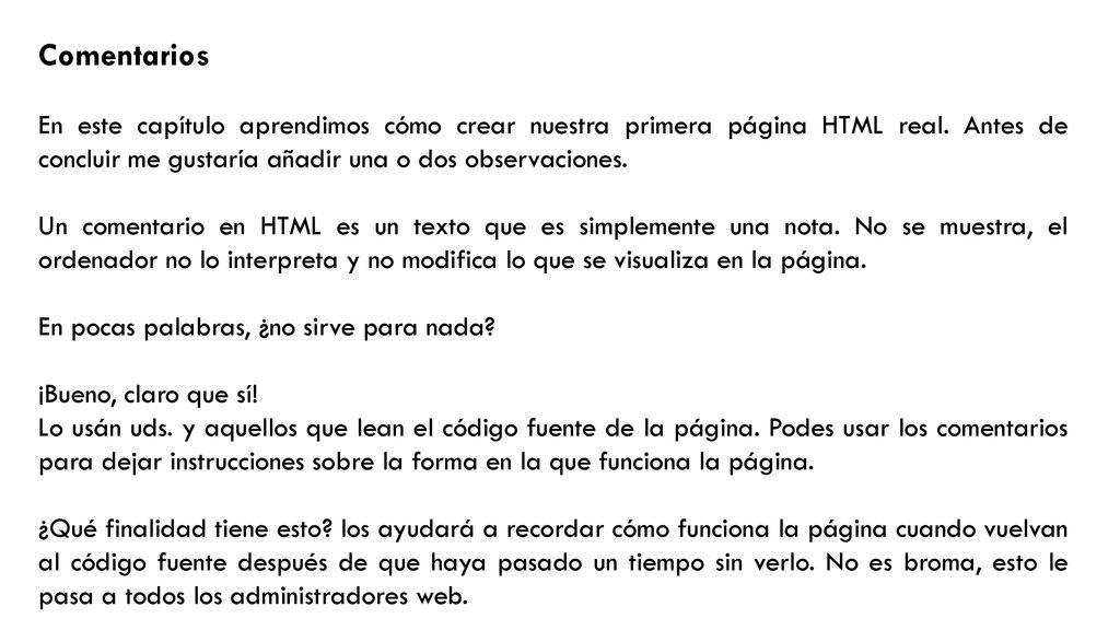 Comentarios En este capítulo aprendimos cómo crear nuestra primera página HTML real. Antes de concluir me gustaría añadir una o dos observaciones.