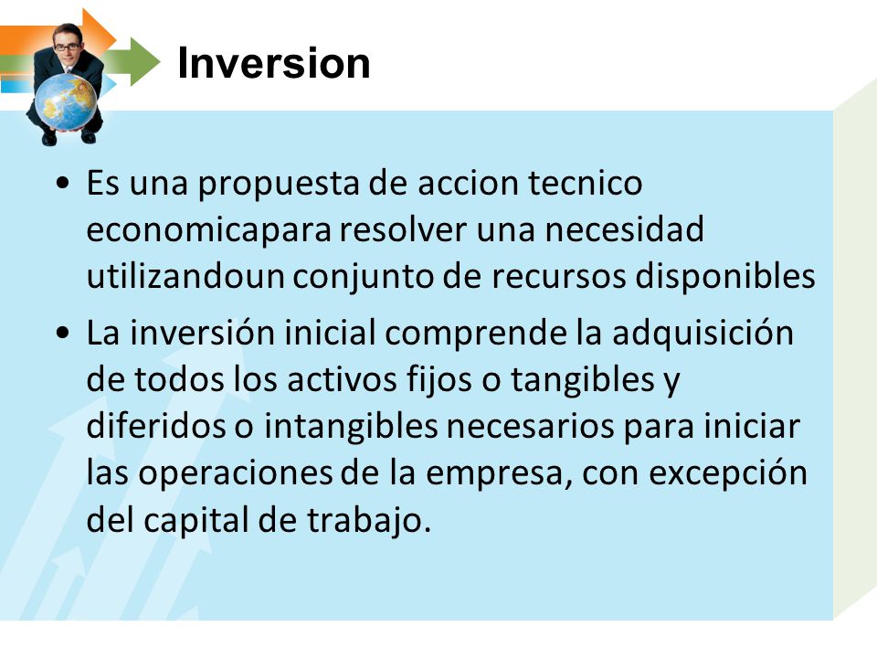 Inversion Es una propuesta de accion tecnico economicapara resolver una necesidad utilizandoun conjunto de recursos disponibles.