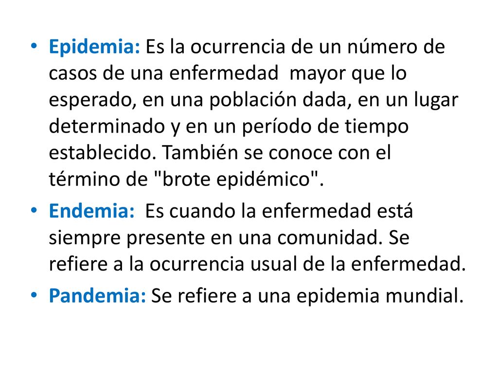 Epidemia: Es la ocurrencia de un número de casos de una enfermedad mayor que lo esperado, en una población dada, en un lugar determinado y en un período de tiempo establecido. También se conoce con el término de brote epidémico .